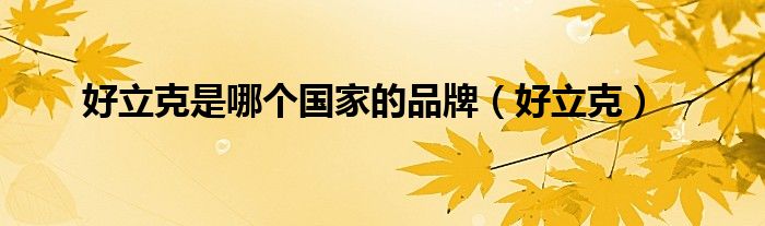 好立克是哪個(gè)國(guó)家的品牌（好立克）