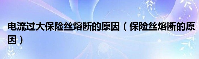 電流過大保險絲熔斷的原因（保險絲熔斷的原因）