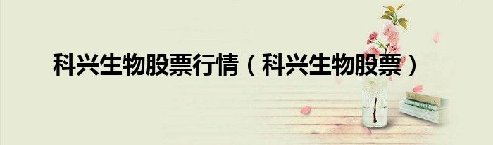 科興生物股票行情（科興生物股票）