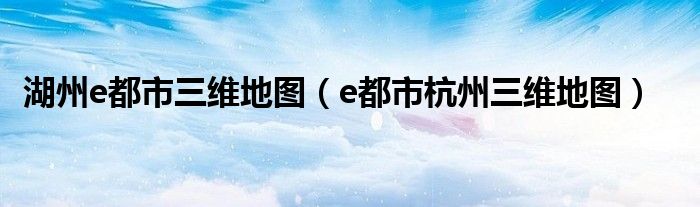 湖州e都市三維地圖（e都市杭州三維地圖）