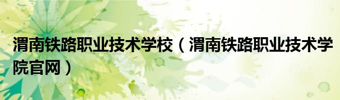 渭南鐵路職業(yè)技術(shù)學(xué)校（渭南鐵路職業(yè)技術(shù)學(xué)院官網(wǎng)）