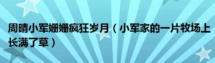 周晴小軍姍姍瘋狂歲月（小軍家的一片牧場(chǎng)上長(zhǎng)滿(mǎn)了草）