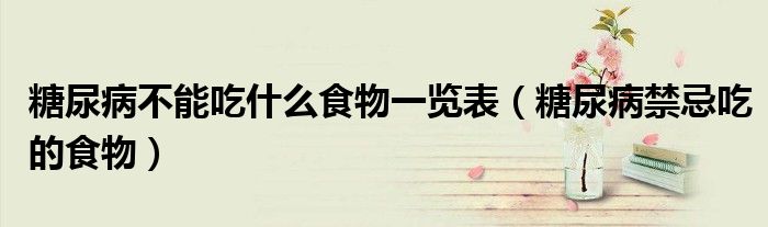 糖尿病不能吃什么食物一覽表（糖尿病禁忌吃的食物）