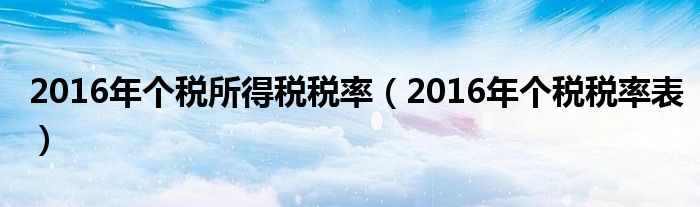 2016年個稅所得稅稅率（2016年個稅稅率表）