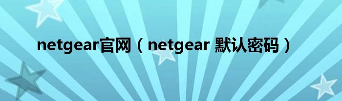 netgear官網(wǎng)（netgear 默認(rèn)密碼）