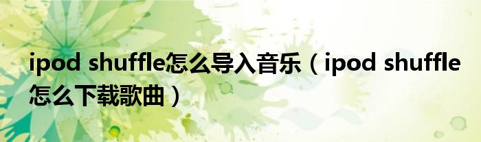 ipod shuffle怎么導(dǎo)入音樂(lè)（ipod shuffle怎么下載歌曲）