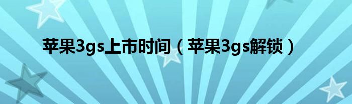 蘋果3gs上市時間（蘋果3gs解鎖）