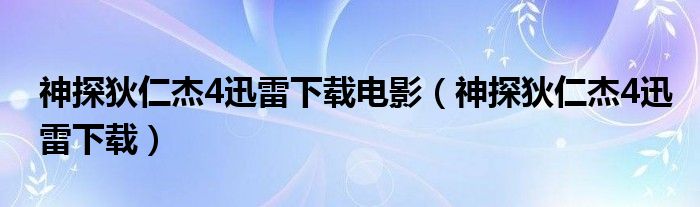 神探狄仁杰4迅雷下載電影（神探狄仁杰4迅雷下載）
