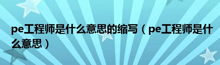pe工程師是什么意思的縮寫（pe工程師是什么意思）