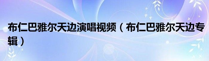布仁巴雅爾天邊演唱視頻（布仁巴雅爾天邊專輯）