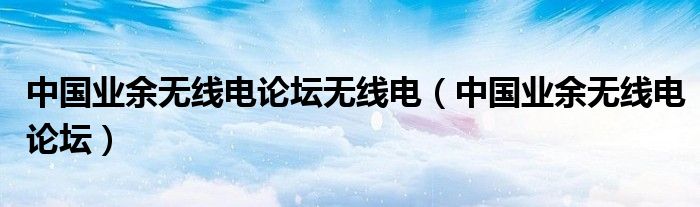 中國(guó)業(yè)余無(wú)線電論壇無(wú)線電（中國(guó)業(yè)余無(wú)線電論壇）