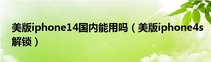 美版iphone14國內(nèi)能用嗎（美版iphone4s解鎖）