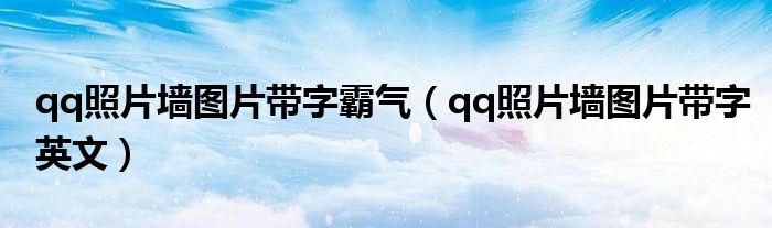 qq照片墻圖片帶字霸氣（qq照片墻圖片帶字英文）