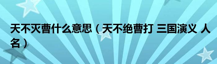 天不滅曹什么意思（天不絕曹打 三國演義 人名）