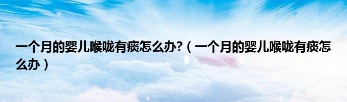一個月的嬰兒喉嚨有痰怎么辦?（一個月的嬰兒喉嚨有痰怎么辦）