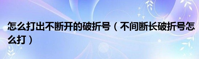 怎么打出不斷開的破折號(hào)（不間斷長(zhǎng)破折號(hào)怎么打）