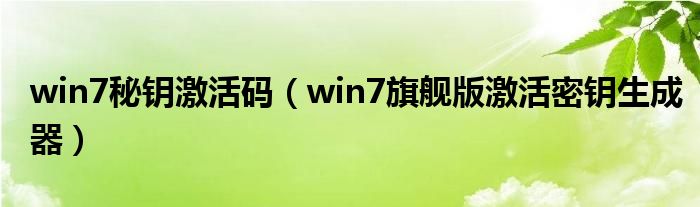 win7秘鑰激活碼（win7旗艦版激活密鑰生成器）