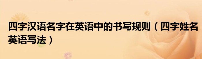 四字漢語名字在英語中的書寫規(guī)則（四字姓名英語寫法）