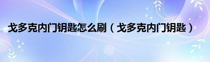 戈多克內(nèi)門鑰匙怎么刷（戈多克內(nèi)門鑰匙）