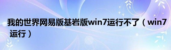 我的世界網(wǎng)易版基巖版win7運(yùn)行不了（win7 運(yùn)行）