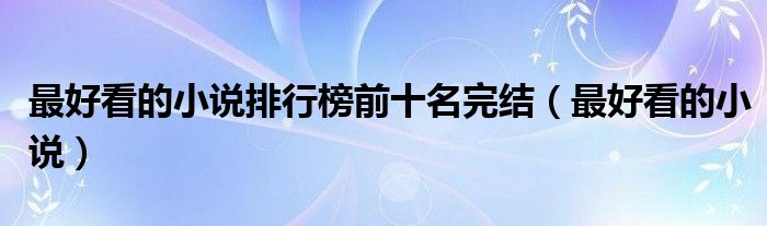 最好看的小說排行榜前十名完結(jié)（最好看的小說）