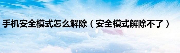 手機安全模式怎么解除（安全模式解除不了）