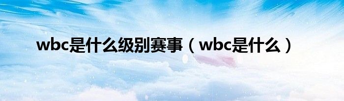 wbc是什么級別賽事（wbc是什么）