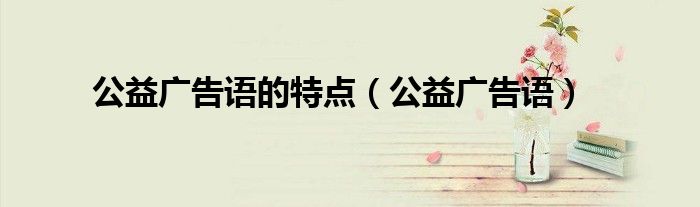 公益廣告語的特點(diǎn)（公益廣告語）