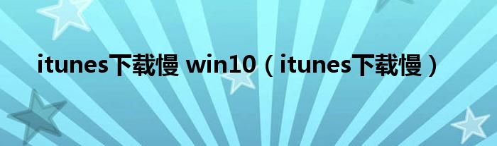 itunes下載慢 win10（itunes下載慢）