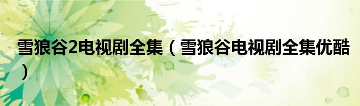 雪狼谷2電視劇全集（雪狼谷電視劇全集優(yōu)酷）