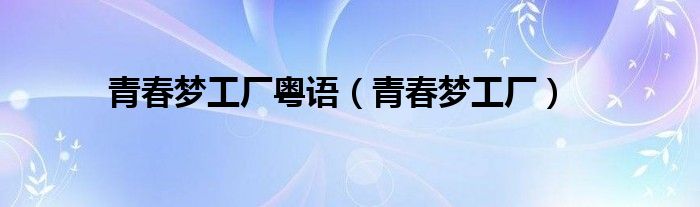 青春夢(mèng)工廠粵語（青春夢(mèng)工廠）