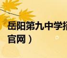 岳陽(yáng)第九中學(xué)招生范圍地圖（岳陽(yáng)市第九中學(xué)官網(wǎng)）