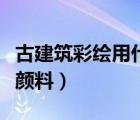古建筑彩繪用什么顏料畫（古建筑彩繪用什么顏料）