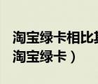 淘寶綠卡相比其它銀行的淘寶卡有什么劣勢(shì)（淘寶綠卡）