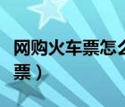 網(wǎng)購(gòu)火車(chē)票怎么取票流程（網(wǎng)購(gòu)火車(chē)票怎么取票）