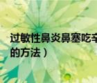 過敏性鼻炎鼻塞吃辛芩顆粒還是鼻炎靈片（過敏性鼻炎鼻塞的方法）