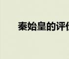 秦始皇的評價300字（秦始皇的評價）