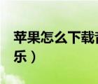 蘋果怎么下載音樂到手機（蘋果4怎么下載音樂）