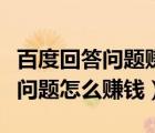 百度回答問題賺錢是真的還是假的（百度回答問題怎么賺錢）