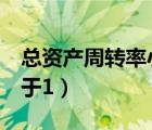 總資產(chǎn)周轉(zhuǎn)率小于1的原因（總資產(chǎn)周轉(zhuǎn)率小于1）