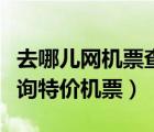 去哪兒網(wǎng)機(jī)票查詢訂票電話（去哪兒網(wǎng)機(jī)票查詢特價(jià)機(jī)票）