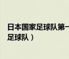 日本國家足球隊(duì)第一次參加世界杯正賽是哪一年（日本國家足球隊(duì)）