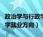 政治學與行政學就業(yè)方向女生（政治學與行政學就業(yè)方向）