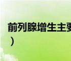 前列腺增生主要癥狀是（前列腺增生主要癥狀）
