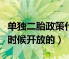 單獨二胎政策什么時候開放的（二胎政策什么時候開放的）