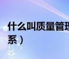 什么叫質(zhì)量管理體系認(rèn)證（什么叫質(zhì)量管理體系）