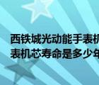 西鐵城光動能手表機芯哪個型號好（請問西鐵城光動能的手表機芯壽命是多少年）