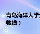 青島海洋大學(xué)分數(shù)線2022（青島海洋大學(xué)分數(shù)線）