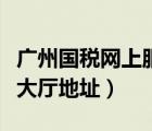 廣州國(guó)稅網(wǎng)上服務(wù)大廳（廣州國(guó)稅局網(wǎng)上辦稅大廳地址）