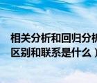 相關(guān)分析和回歸分析的區(qū)別和聯(lián)系（相關(guān)分析與回歸分析的區(qū)別和聯(lián)系是什么）